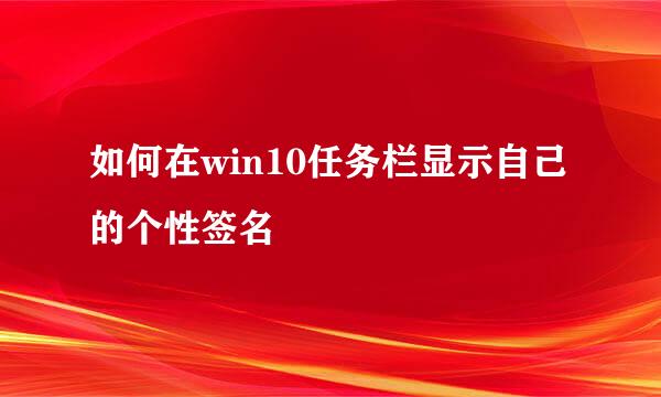 如何在win10任务栏显示自己的个性签名