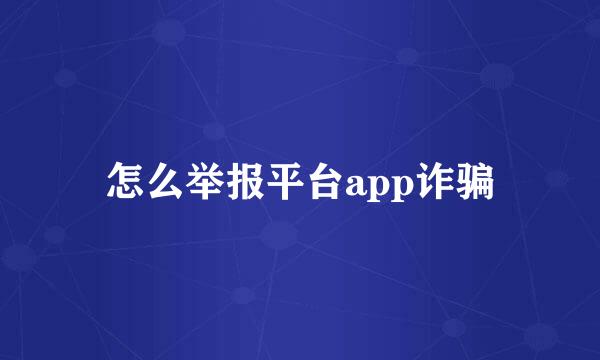 怎么举报平台app诈骗
