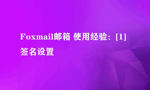 Foxmail邮箱 使用经验：[1]签名设置