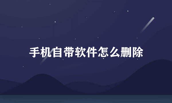 手机自带软件怎么删除