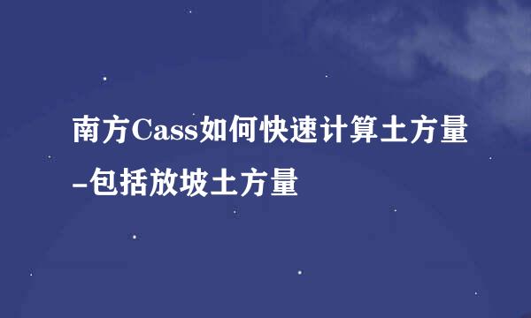 南方Cass如何快速计算土方量-包括放坡土方量
