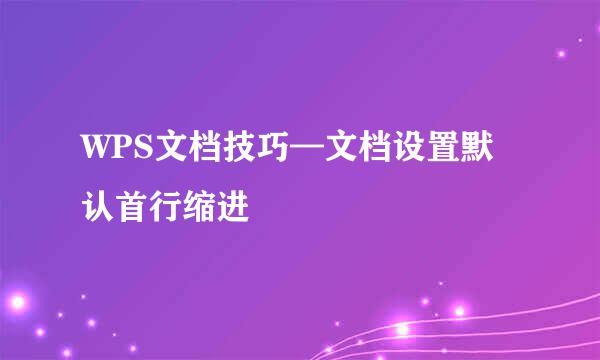 WPS文档技巧—文档设置默认首行缩进