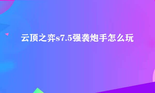 云顶之弈s7.5强袭炮手怎么玩