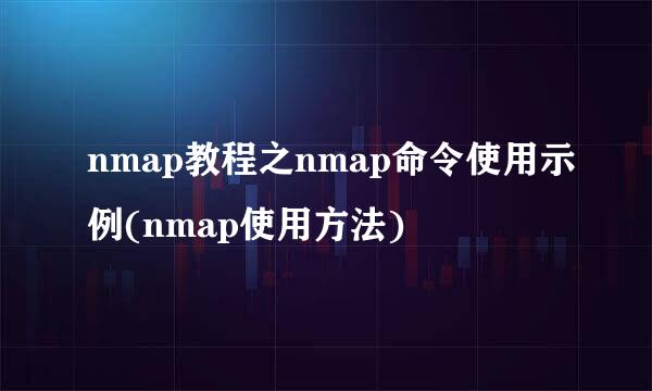 nmap教程之nmap命令使用示例(nmap使用方法)