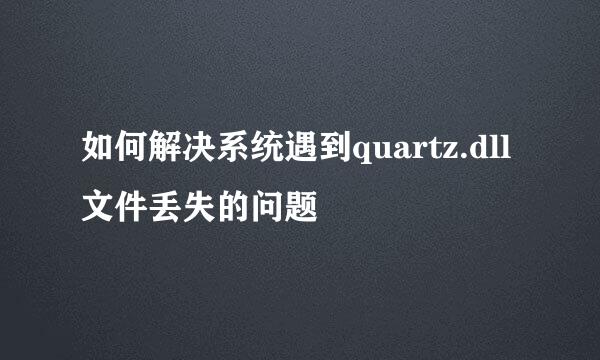 如何解决系统遇到quartz.dll文件丢失的问题