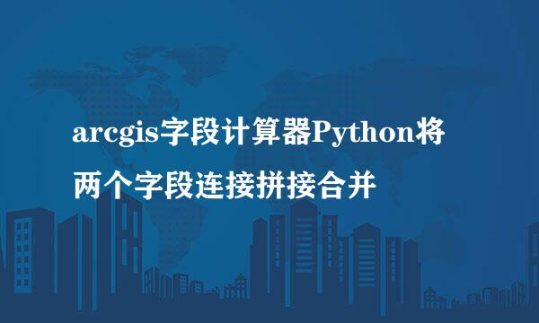 arcgis字段计算器Python将两个字段连接拼接合并