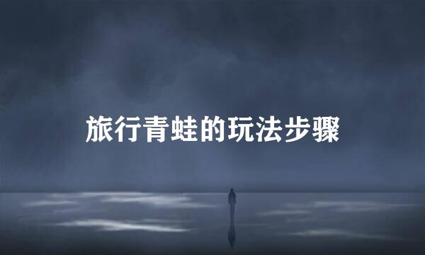 旅行青蛙的玩法步骤