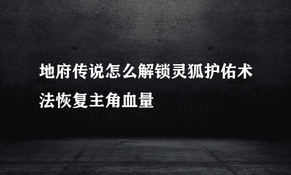 地府传说怎么解锁灵狐护佑术法恢复主角血量