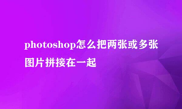 photoshop怎么把两张或多张图片拼接在一起