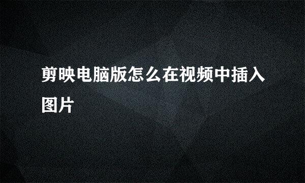 剪映电脑版怎么在视频中插入图片
