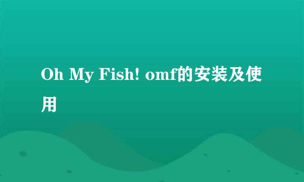 Oh My Fish! omf的安装及使用