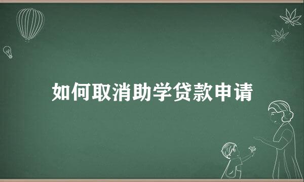 如何取消助学贷款申请
