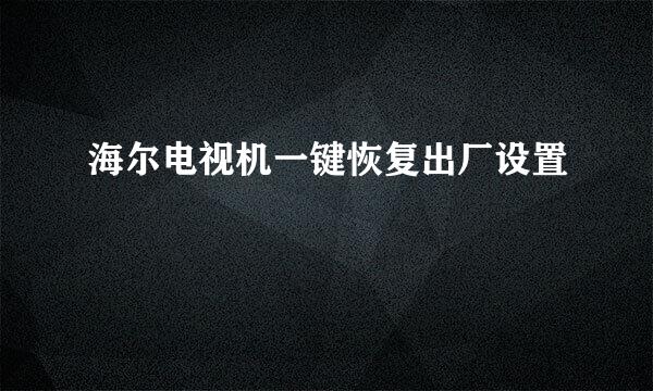 海尔电视机一键恢复出厂设置