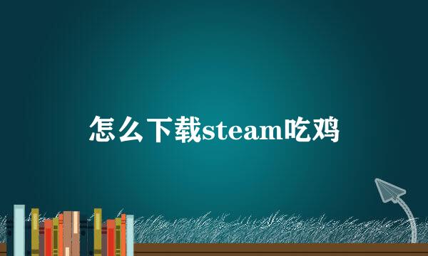 怎么下载steam吃鸡