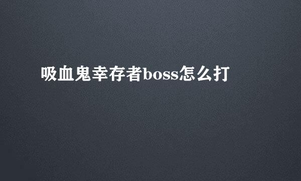 吸血鬼幸存者boss怎么打