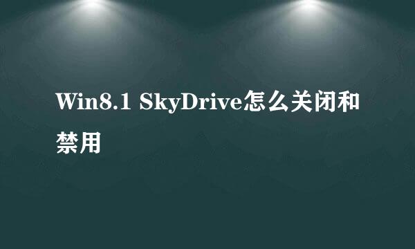 Win8.1 SkyDrive怎么关闭和禁用