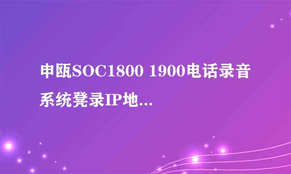 申瓯SOC1800 1900电话录音系统凳录IP地址及密码