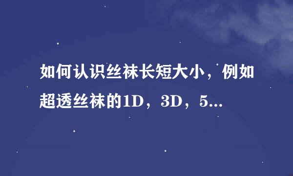 如何认识丝袜长短大小，例如超透丝袜的1D，3D，5D，等等