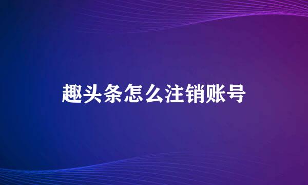 趣头条怎么注销账号