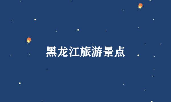 黑龙江旅游景点