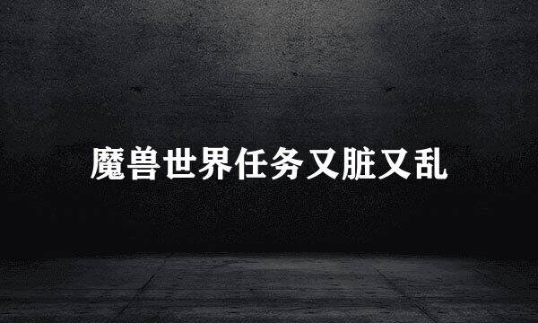 魔兽世界任务又脏又乱