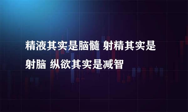 精液其实是脑髓 射精其实是射脑 纵欲其实是减智