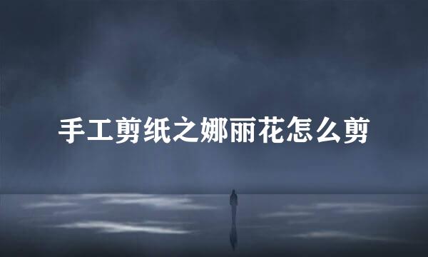 手工剪纸之娜丽花怎么剪