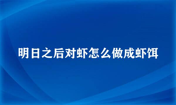 明日之后对虾怎么做成虾饵