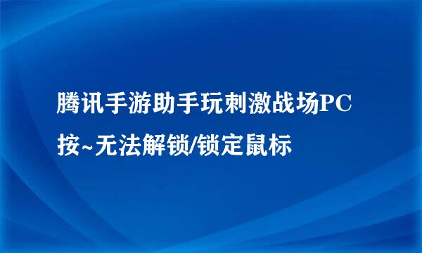 腾讯手游助手玩刺激战场PC按~无法解锁/锁定鼠标