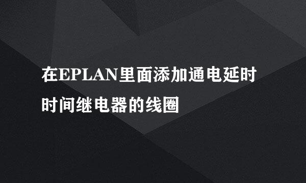 在EPLAN里面添加通电延时时间继电器的线圈