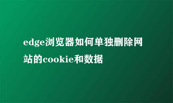 edge浏览器如何单独删除网站的cookie和数据