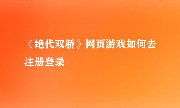 《绝代双骄》网页游戏如何去注册登录