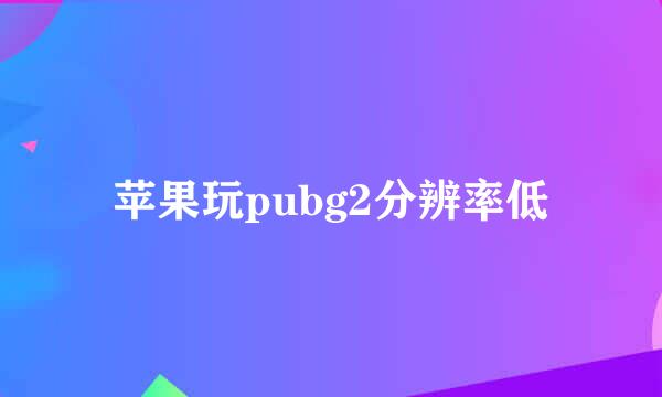 苹果玩pubg2分辨率低