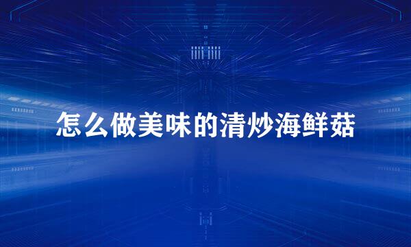 怎么做美味的清炒海鲜菇