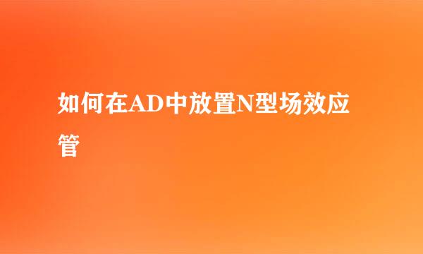 如何在AD中放置N型场效应管