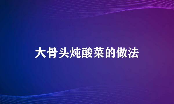 大骨头炖酸菜的做法