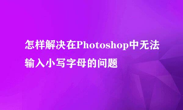 怎样解决在Photoshop中无法输入小写字母的问题
