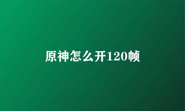 原神怎么开120帧