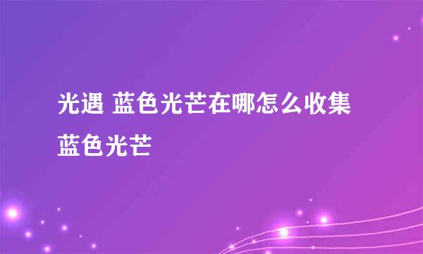 光遇 蓝色光芒在哪怎么收集蓝色光芒