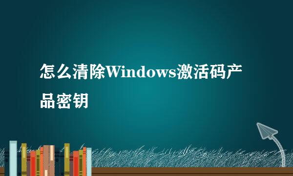 怎么清除Windows激活码产品密钥