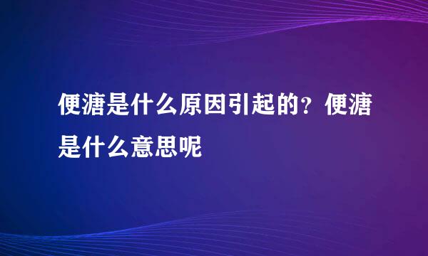 便溏是什么原因引起的？便溏是什么意思呢