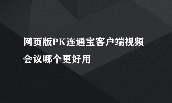 网页版PK连通宝客户端视频会议哪个更好用