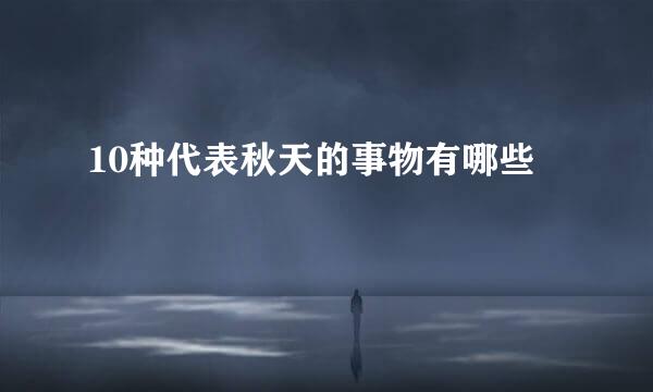 10种代表秋天的事物有哪些