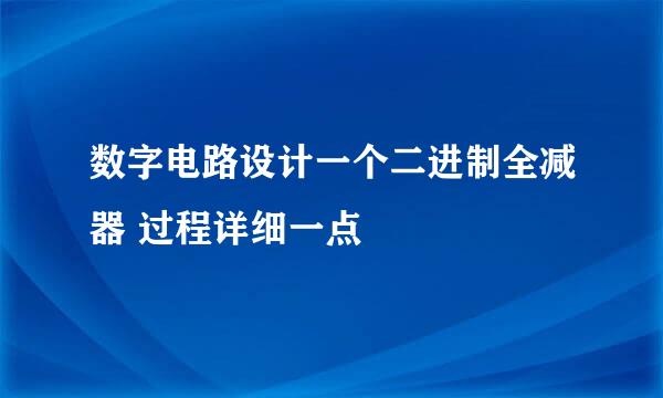数字电路设计一个二进制全减器 过程详细一点