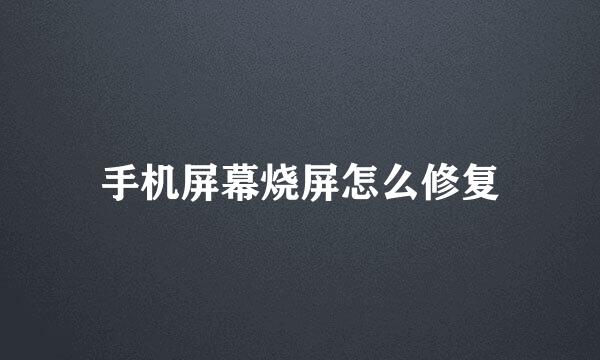 手机屏幕烧屏怎么修复
