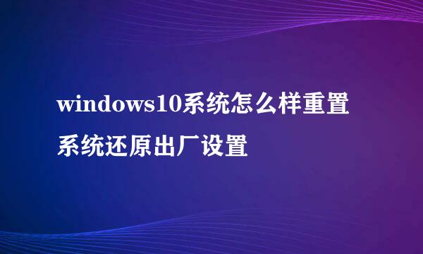windows10系统怎么样重置系统还原出厂设置