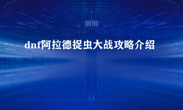 dnf阿拉德捉虫大战攻略介绍