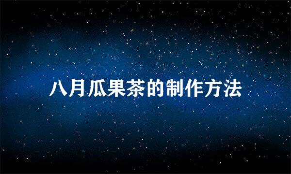 八月瓜果茶的制作方法