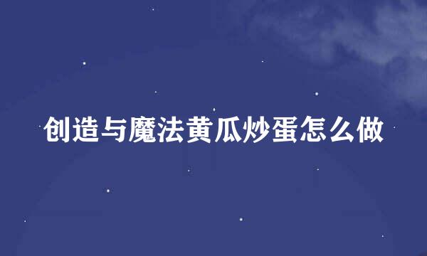 创造与魔法黄瓜炒蛋怎么做