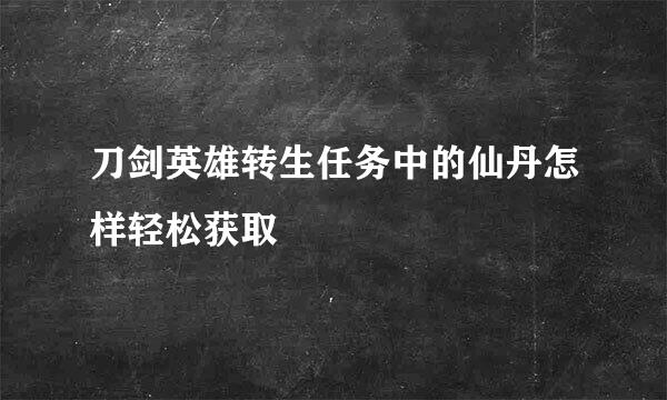 刀剑英雄转生任务中的仙丹怎样轻松获取